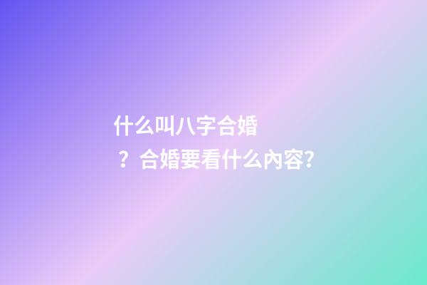 什么叫八字合婚？合婚要看什么內容？